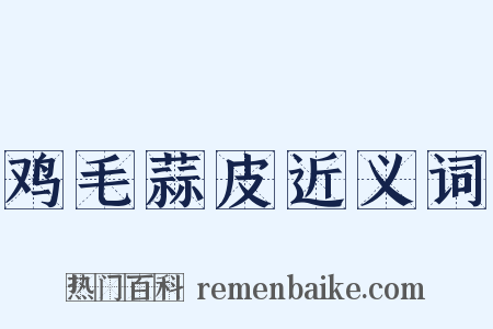 鸡毛蒜皮近义词是什么意思的图片
